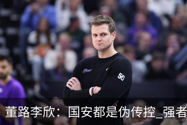 董路李欣：国安都是伪传控 强者才能“以我为主”